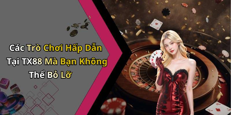 Các Trò Chơi Hấp Dẫn Tại TX88 Mà Bạn Không Thể Bỏ Lỡ