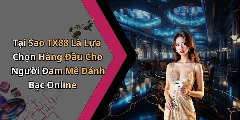 Tại Sao TX88 Là Lựa Chọn Hàng Đầu Cho Người Đam Mê Đánh Bạc Online