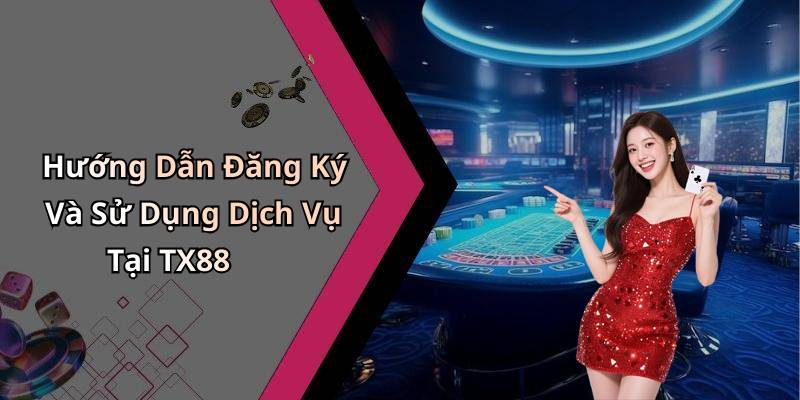 Hướng Dẫn Đăng Ký Và Sử Dụng Dịch Vụ Tại TX88