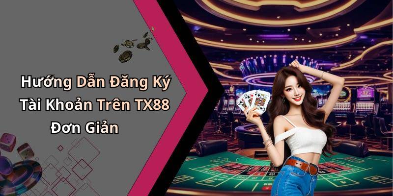 Hướng Dẫn Đăng Ký Tài Khoản Trên TX88 Đơn Giản