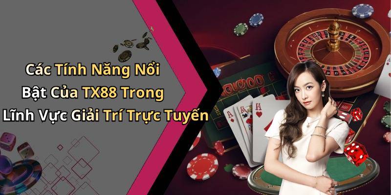 Các Tính Năng Nổi Bật Của TX88 Trong Lĩnh Vực Giải Trí Trực Tuyến