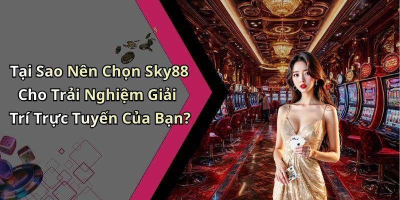 Tại Sao Nên Chọn Sky88 Cho Trải Nghiệm Giải Trí Trực Tuyến Của Bạn?
