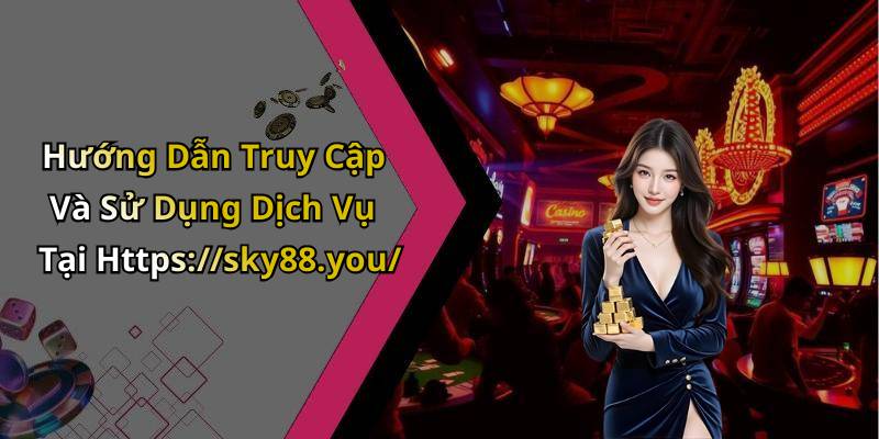 Hướng Dẫn Truy Cập Và Sử Dụng Dịch Vụ Tại Https://sky88.you/
