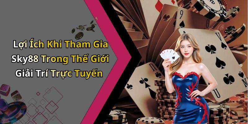 Lợi Ích Khi Tham Gia Sky88 Trong Thế Giới Giải Trí Trực Tuyến