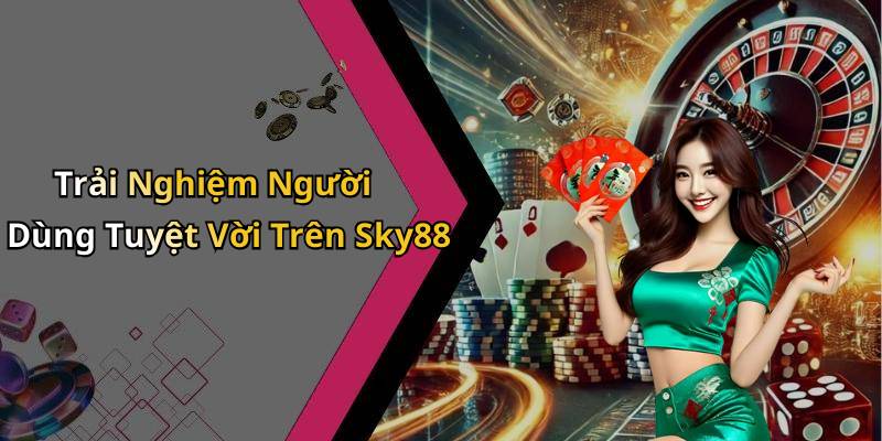 Trải Nghiệm Người Dùng Tuyệt Vời Trên Sky88