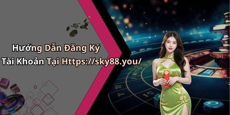 Hướng Dẫn Đăng Ký Tài Khoản Tại Https://sky88.you/