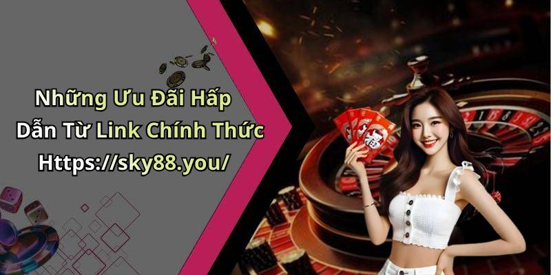 Những Ưu Đãi Hấp Dẫn Từ Link Chính Thức Https://sky88.you/