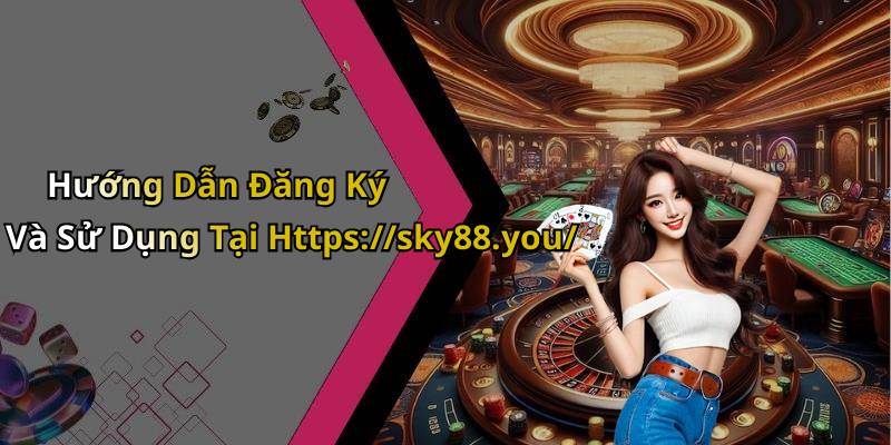 Hướng Dẫn Đăng Ký Và Sử Dụng Tại Https://sky88.you/