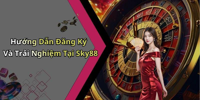 Hướng Dẫn Đăng Ký Và Trải Nghiệm Tại Sky88