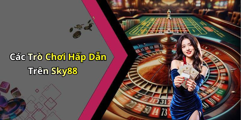 Các Trò Chơi Hấp Dẫn Trên Sky88