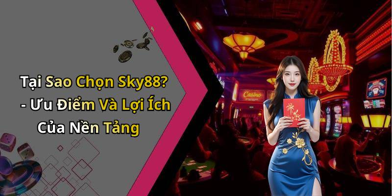 Tại Sao Chọn Sky88? - Ưu Điểm Và Lợi Ích Của Nền Tảng