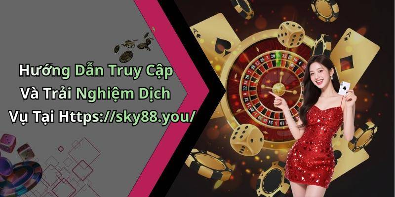 Hướng Dẫn Truy Cập Và Trải Nghiệm Dịch Vụ Tại Https://sky88.you/