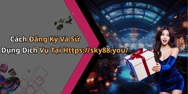 Cách Đăng Ký Và Sử Dụng Dịch Vụ Tại Https://sky88.you/