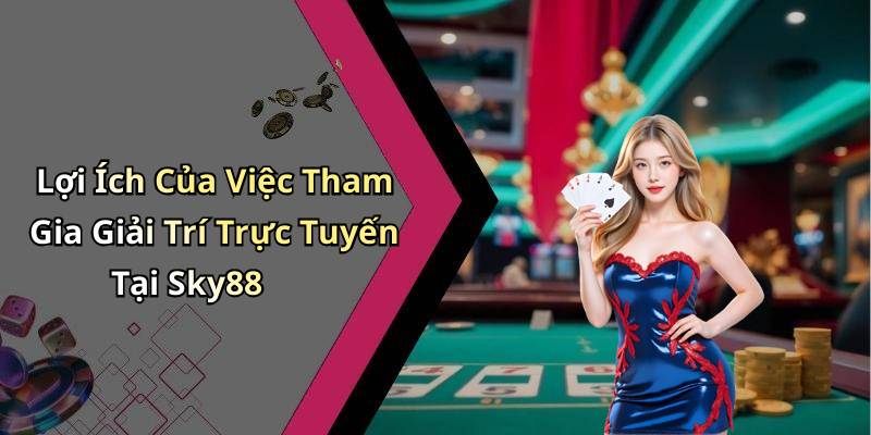 Lợi Ích Của Việc Tham Gia Giải Trí Trực Tuyến Tại Sky88