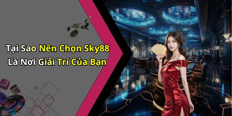 Tại Sao Nên Chọn Sky88 Là Nơi Giải Trí Của Bạn