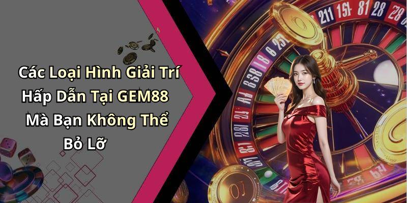 Các Loại Hình Giải Trí Hấp Dẫn Tại GEM88 Mà Bạn Không Thể Bỏ Lỡ