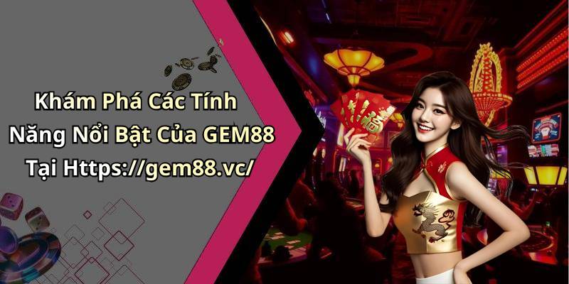 Khám Phá Các Tính Năng Nổi Bật Của GEM88 Tại Https://gem88.vc/