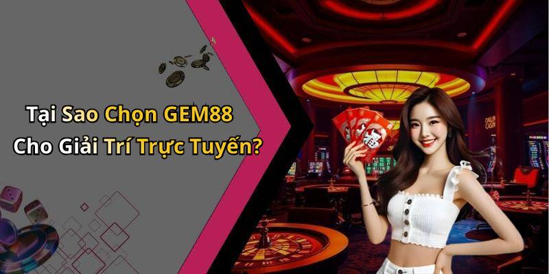 Tại Sao Chọn GEM88 Cho Giải Trí Trực Tuyến?