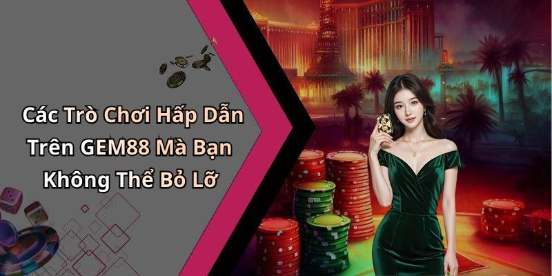 Các Trò Chơi Hấp Dẫn Trên GEM88 Mà Bạn Không Thể Bỏ Lỡ