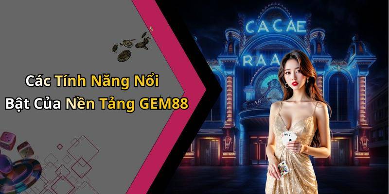 Các Tính Năng Nổi Bật Của Nền Tảng GEM88