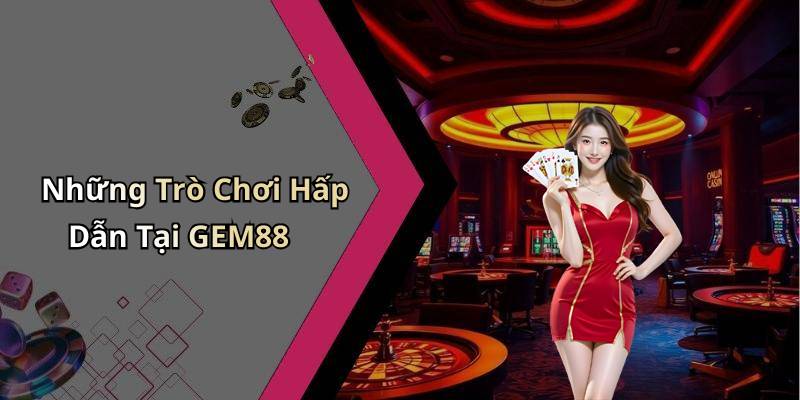 Những Trò Chơi Hấp Dẫn Tại GEM88