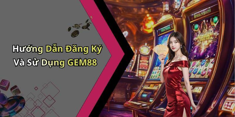 Hướng Dẫn Đăng Ký Và Sử Dụng GEM88