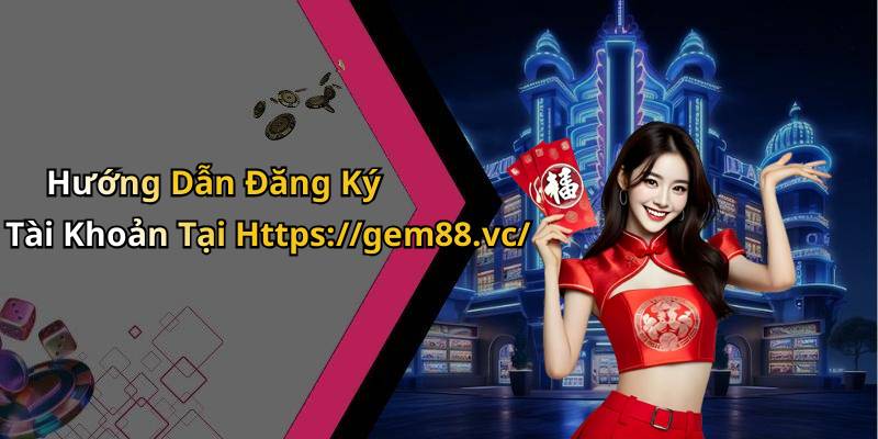 Hướng Dẫn Đăng Ký Tài Khoản Tại Https://gem88.vc/
