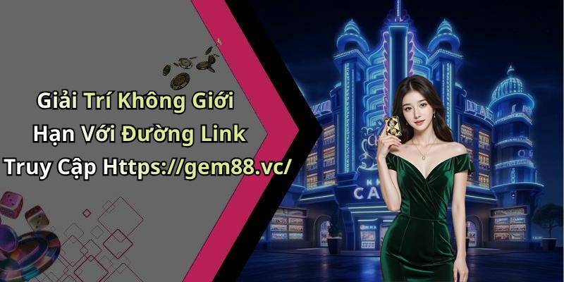 Giải Trí Không Giới Hạn Với Đường Link Truy Cập Https://gem88.vc/