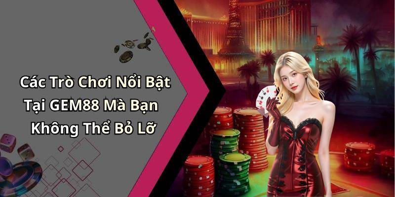 Các Trò Chơi Nổi Bật Tại GEM88 Mà Bạn Không Thể Bỏ Lỡ