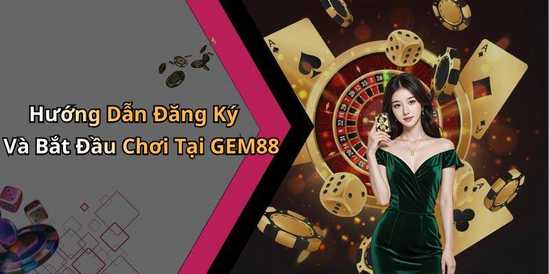 Hướng Dẫn Đăng Ký Và Bắt Đầu Chơi Tại GEM88