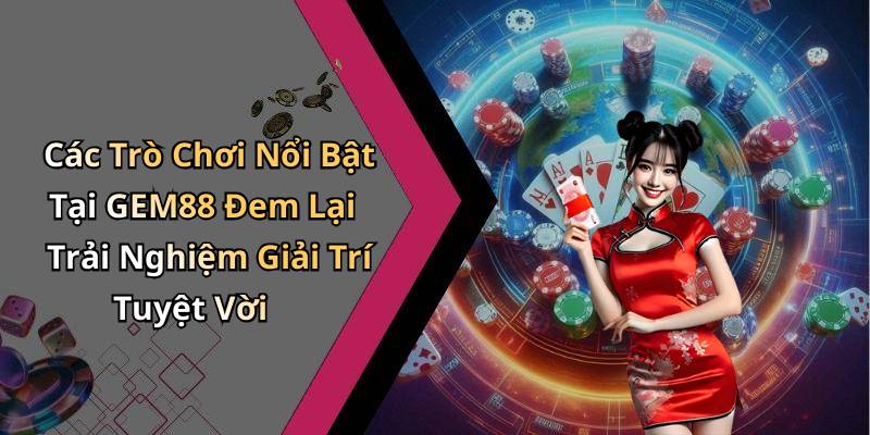Các Trò Chơi Nổi Bật Tại GEM88 Đem Lại Trải Nghiệm Giải Trí Tuyệt Vời