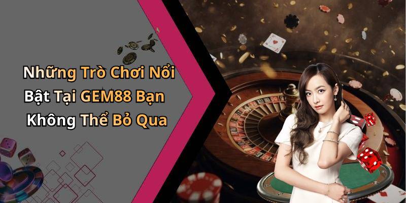 Những Trò Chơi Nổi Bật Tại GEM88 Bạn Không Thể Bỏ Qua