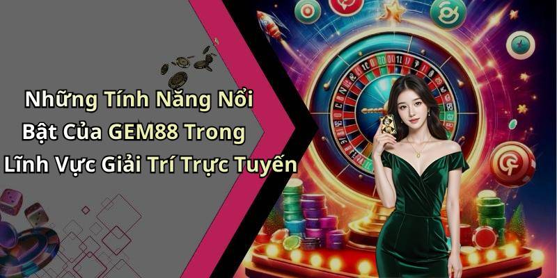 Những Tính Năng Nổi Bật Của GEM88 Trong Lĩnh Vực Giải Trí Trực Tuyến