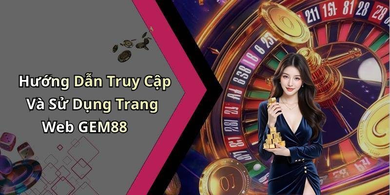 Hướng Dẫn Truy Cập Và Sử Dụng Trang Web GEM88