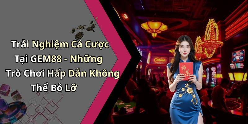 Trải Nghiệm Cá Cược Tại GEM88 - Những Trò Chơi Hấp Dẫn Không Thể Bỏ Lỡ