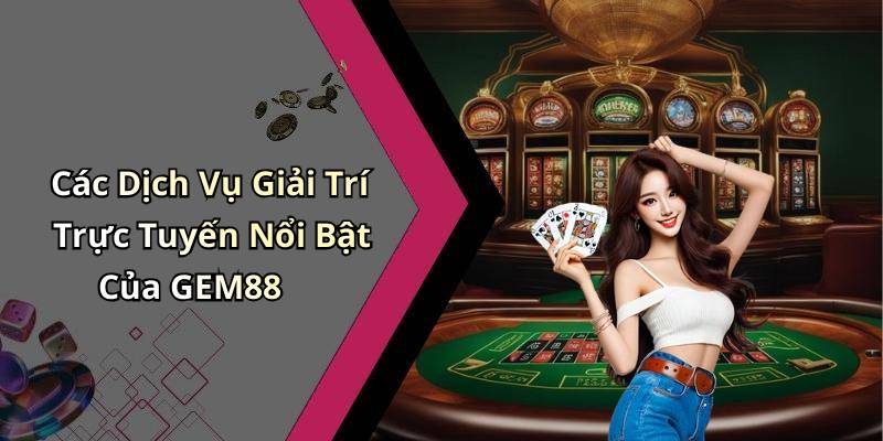 Các Dịch Vụ Giải Trí Trực Tuyến Nổi Bật Của GEM88
