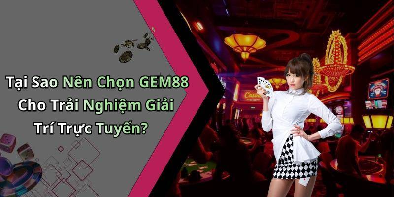 Tại Sao Nên Chọn GEM88 Cho Trải Nghiệm Giải Trí Trực Tuyến?
