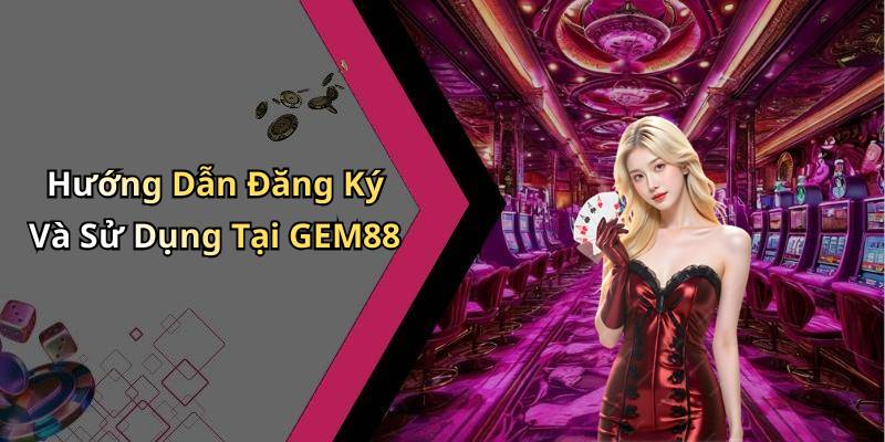 Hướng Dẫn Đăng Ký Và Sử Dụng Tại GEM88