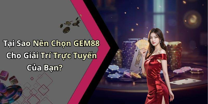 Tại Sao Nên Chọn GEM88 Cho Giải Trí Trực Tuyến Của Bạn?