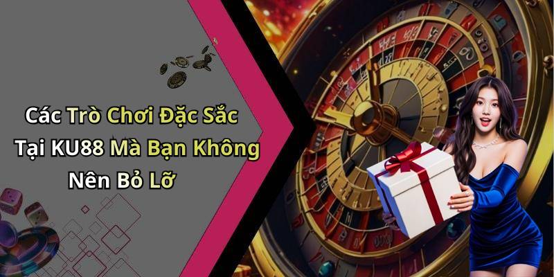 Các Trò Chơi Đặc Sắc Tại KU88 Mà Bạn Không Nên Bỏ Lỡ