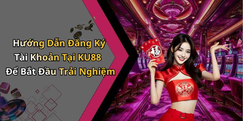 Hướng Dẫn Đăng Ký Tài Khoản Tại KU88 Để Bắt Đầu Trải Nghiệm