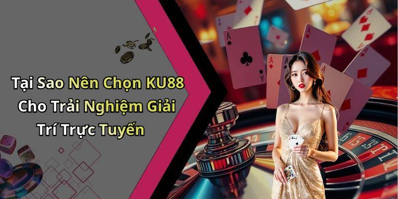Tại Sao Nên Chọn KU88 Cho Trải Nghiệm Giải Trí Trực Tuyến