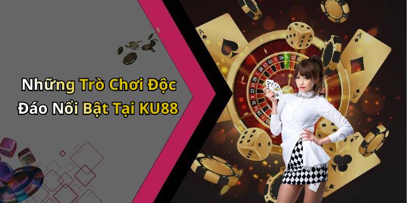 Những Trò Chơi Độc Đáo Nổi Bật Tại KU88