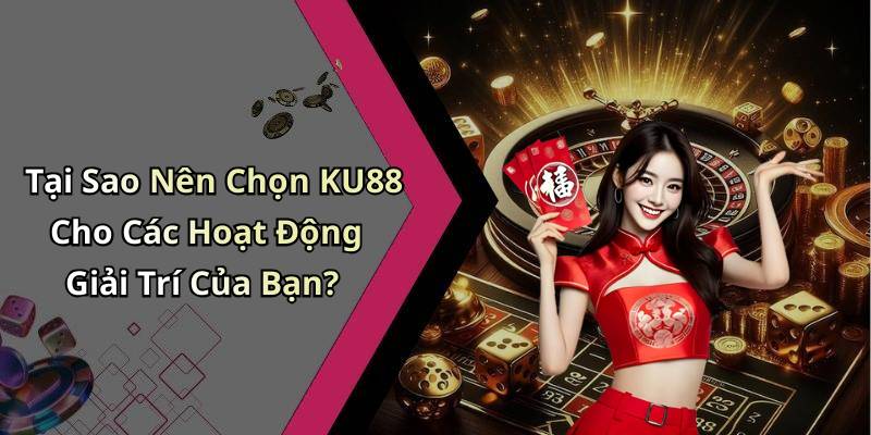 Tại Sao Nên Chọn KU88 Cho Các Hoạt Động Giải Trí Của Bạn?