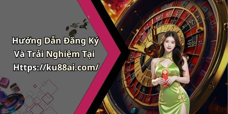 Hướng Dẫn Đăng Ký Và Trải Nghiệm Tại Https://ku88ai.com/