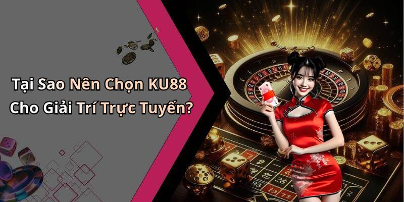 Tại Sao Nên Chọn KU88 Cho Giải Trí Trực Tuyến?