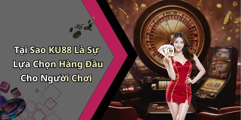 Tại Sao KU88 Là Sự Lựa Chọn Hàng Đầu Cho Người Chơi