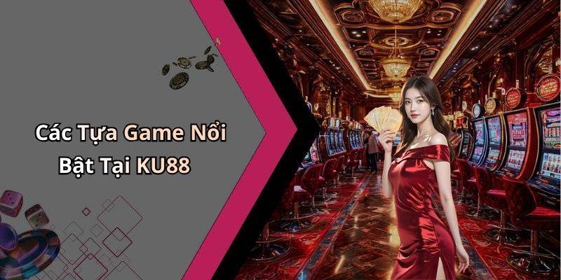 Các Tựa Game Nổi Bật Tại KU88