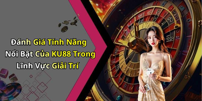 Đánh Giá Tính Năng Nổi Bật Của KU88 Trong Lĩnh Vực Giải Trí