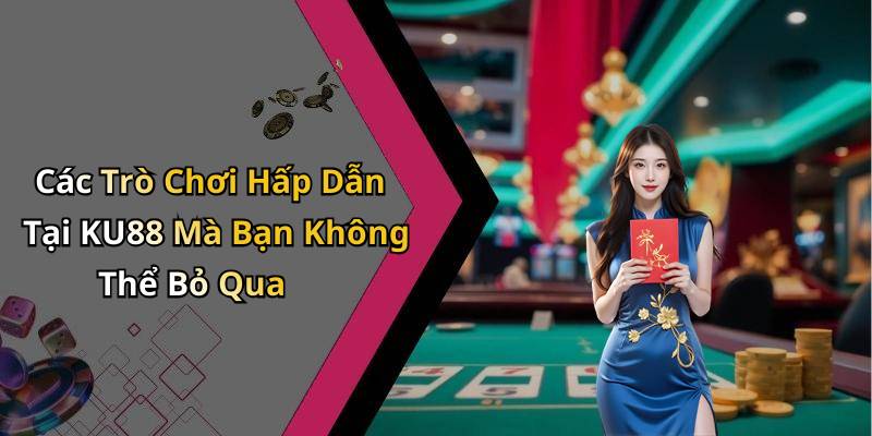 Các Trò Chơi Hấp Dẫn Tại KU88 Mà Bạn Không Thể Bỏ Qua